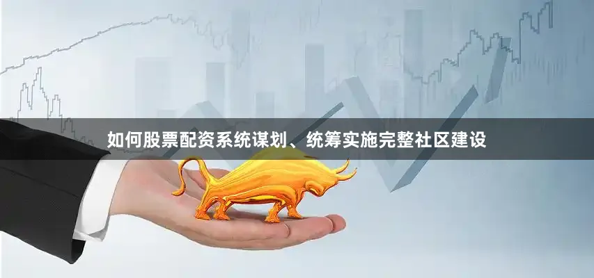 如何股票配资系统谋划、统筹实施完整社区建设
