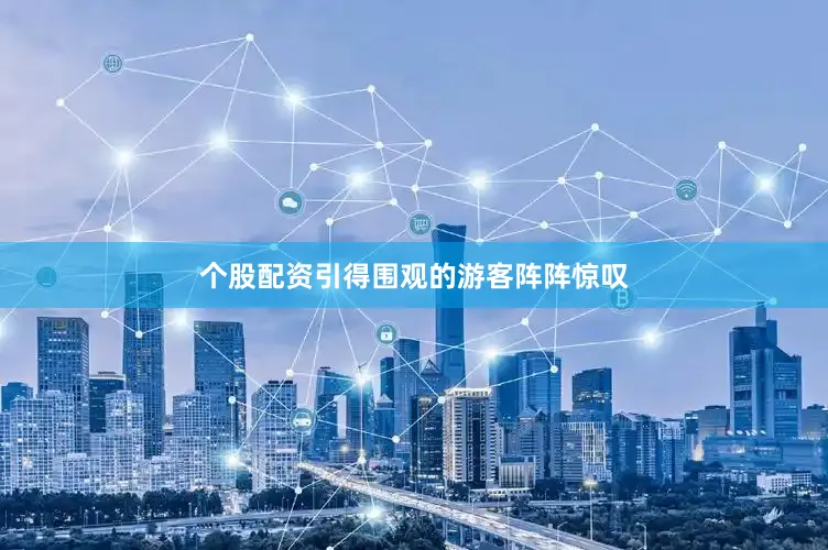 个股配资引得围观的游客阵阵惊叹