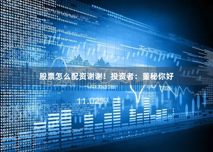 股票怎么配资谢谢！投资者：董秘你好